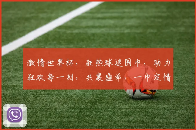 激情世界杯，狂热球迷围巾，助力狂欢每一刻，共襄盛举，一巾定情