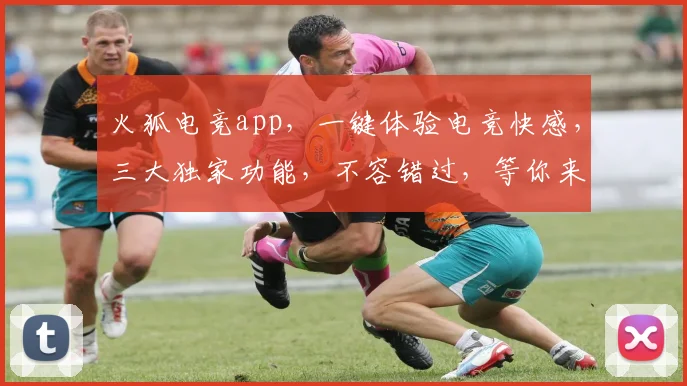 火狐电竞app，一键体验电竞快感，三大独家功能，不容错过，等你来挑战