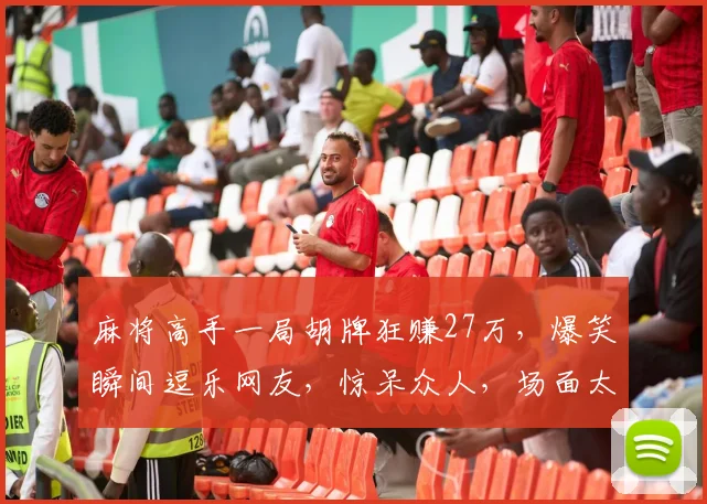 麻将高手一局胡牌狂赚27万，爆笑瞬间逗乐网友，惊呆众人，场面太壮观