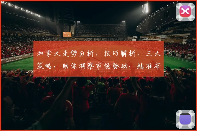 加拿大走势分析，技巧解析，三大策略，助你洞察市场脉动，精准布局，轻松盈利。