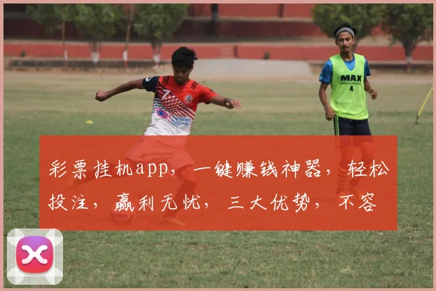 彩票挂机app，一键赚钱神器，轻松投注，赢利无忧，三大优势，不容错过
