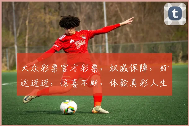 大众彩票官方彩票，权威保障，好运连连，惊喜不断，体验真彩人生