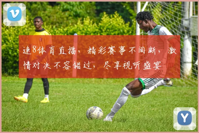 速8体育直播，精彩赛事不间断，激情对决不容错过，尽享视听盛宴