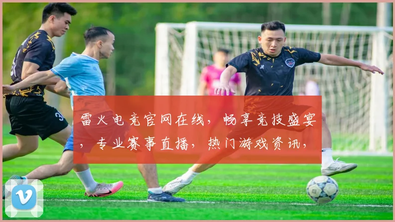 雷火电竞官网在线，畅享竞技盛宴，专业赛事直播，热门游戏资讯，三重福利等你来