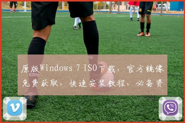 原版Windows 7 ISO下载，官方镜像免费获取，快速安装教程，必备资源，三步完成