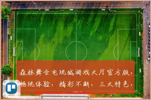 森林舞会电玩城游戏大厅官方版，畅玩体验，精彩不断，三大特色，不容错过，下载即玩