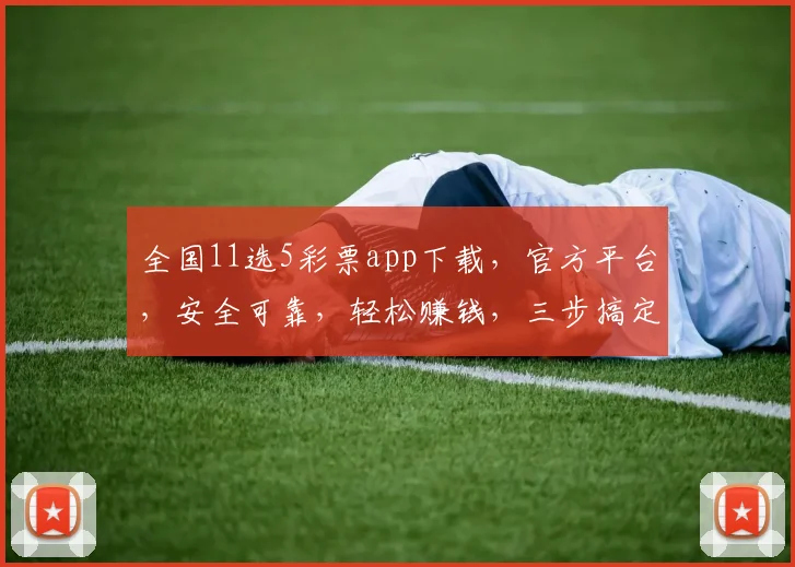 全国11选5彩票app下载，官方平台，安全可靠，轻松赚钱，三步搞定，不容错过，快来下载
