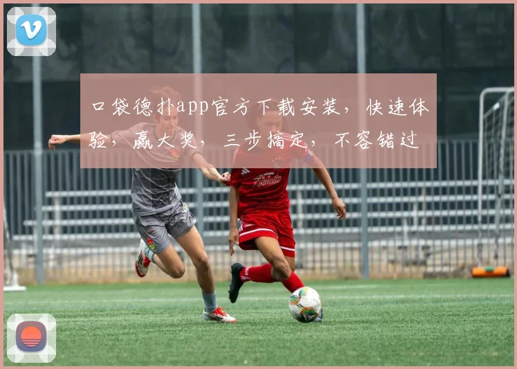 口袋德扑app官方下载安装，快速体验，赢大奖，三步搞定，不容错过